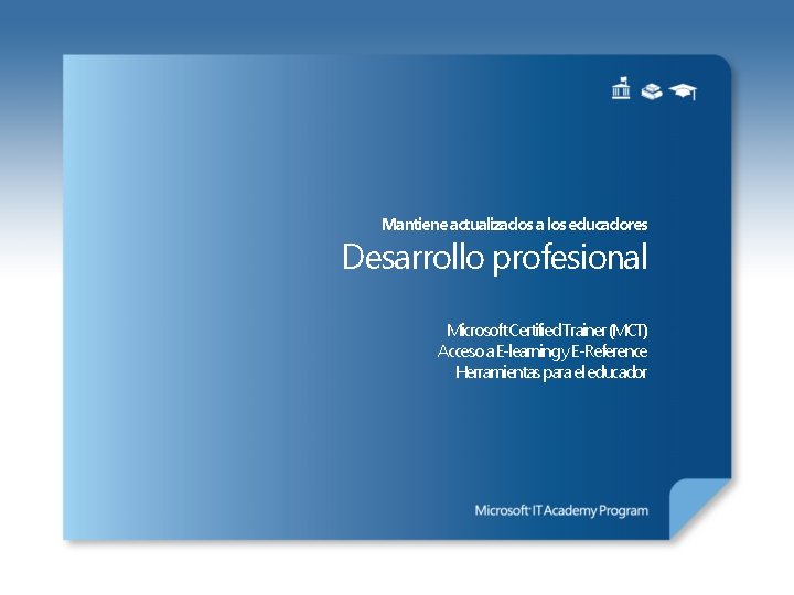 Mantiene actualizados a los educadores Desarrollo profesional Microsoft Certified Trainer (MCT) Acceso a E‐learning