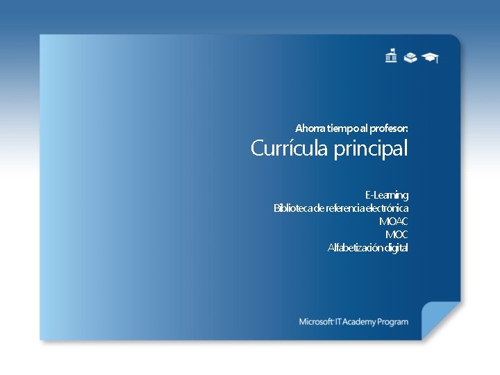 Ahorra tiempo al profesor: Currícula principal E‐Learning Biblioteca de referencia electrónica MOAC MOC Alfabetización