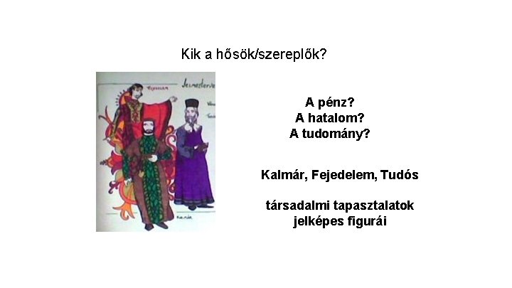 Kik a hősök/szereplők? A pénz? A hatalom? A tudomány? Kalmár, Fejedelem, Tudós társadalmi tapasztalatok