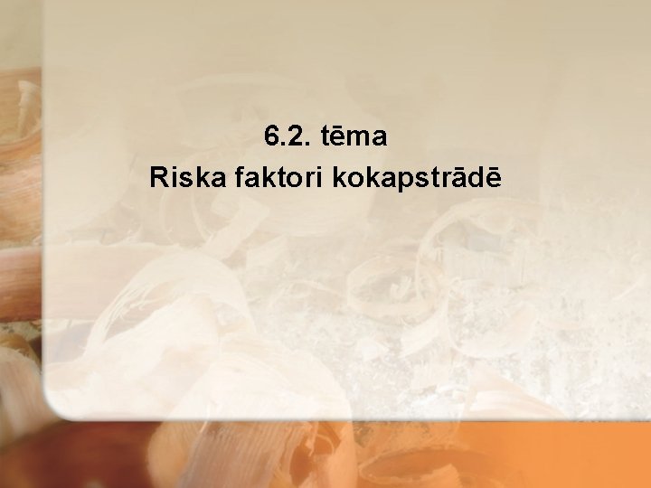 6. 2. tēma Riska faktori kokapstrādē 