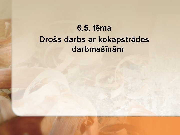 6. 5. tēma Drošs darbs ar kokapstrādes darbmašīnām 