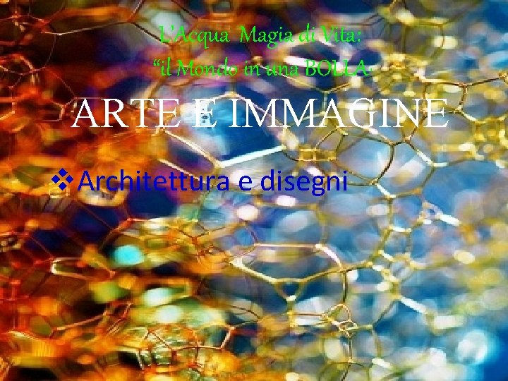 L’Acqua Magia di Vita: “il Mondo in una BOLLA” ARTE E IMMAGINE v. Architettura