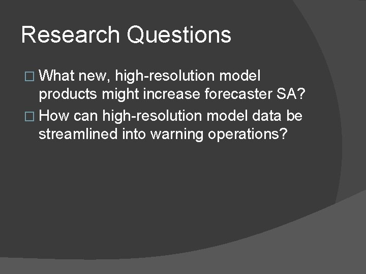 Research Questions � What new, high-resolution model products might increase forecaster SA? � How