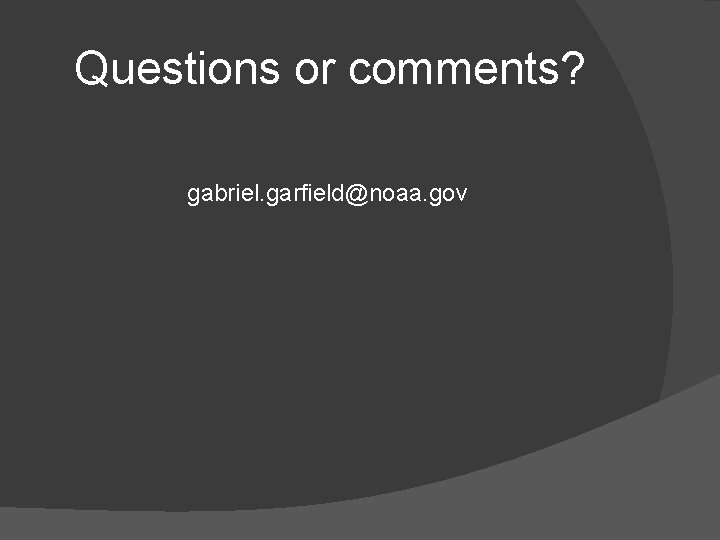 Questions or comments? gabriel. garfield@noaa. gov 