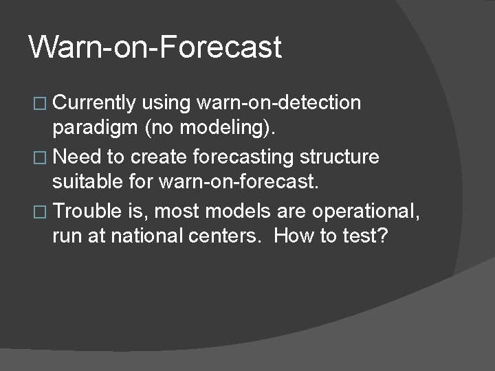 Warn-on-Forecast � Currently using warn-on-detection paradigm (no modeling). � Need to create forecasting structure