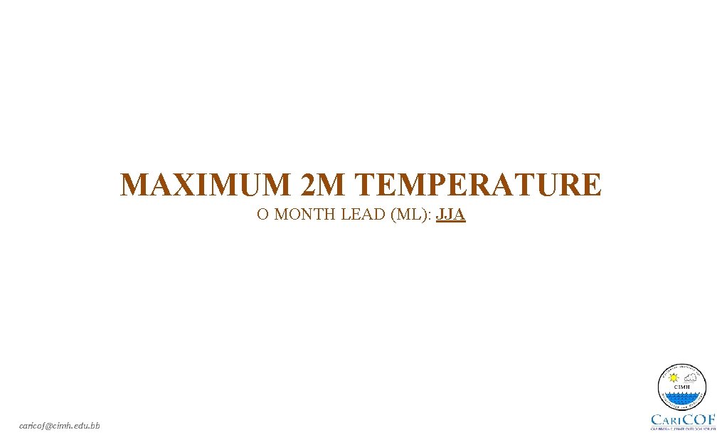 MAXIMUM 2 M TEMPERATURE O MONTH LEAD (ML): JJA caricof@cimh. edu. bb 