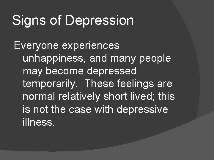 Signs of Depression Everyone experiences unhappiness, and many people may become depressed temporarily. These