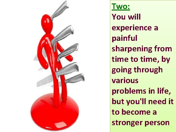 Two: You will experience a painful sharpening from time to time, by going through