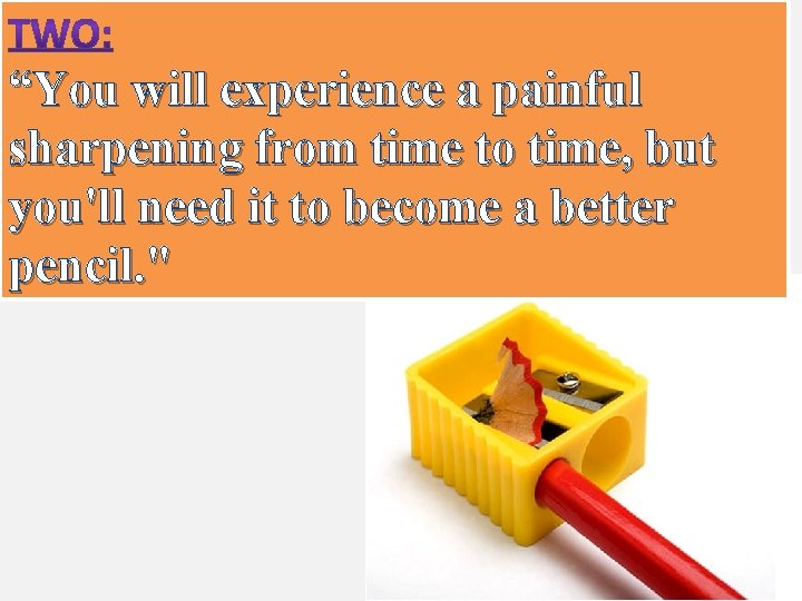 “You will experience a painful sharpening from time to time, but you'll need it