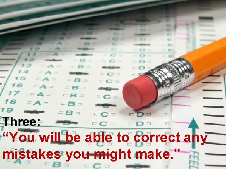 Three: “You will be able to correct any mistakes you might make. " 