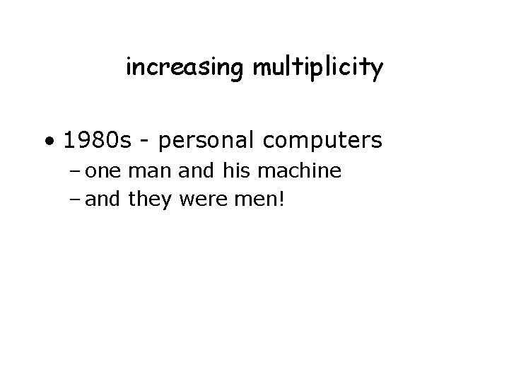 increasing multiplicity • 1980 s - personal computers – one man and his machine