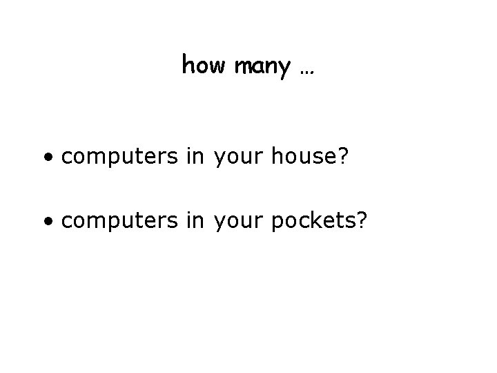 how many … • computers in your house? • computers in your pockets? 
