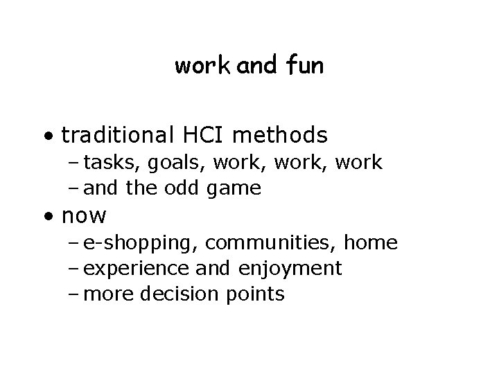 work and fun • traditional HCI methods – tasks, goals, work, work – and