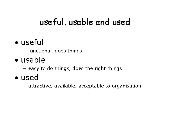 useful, usable and used • useful – functional, does things • usable – easy