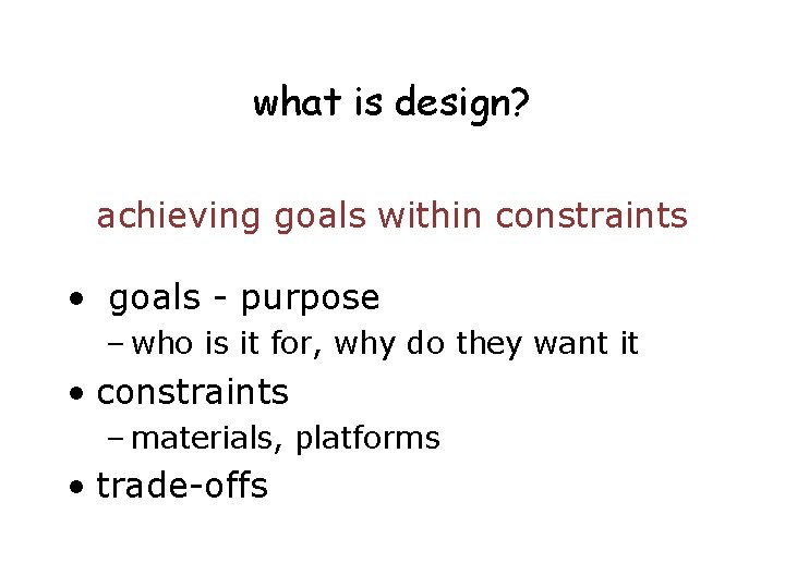 what is design? achieving goals within constraints • goals - purpose – who is