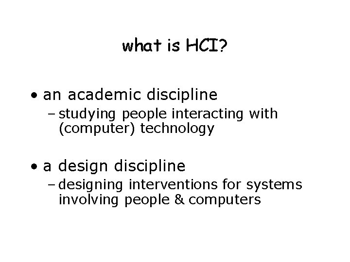 what is HCI? • an academic discipline – studying people interacting with (computer) technology