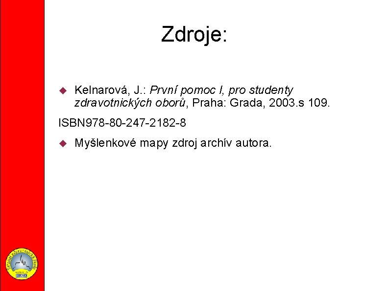 Zdroje: Kelnarová, J. : První pomoc I, pro studenty zdravotnických oborů, Praha: Grada, 2003.