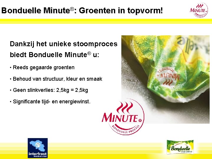 Bonduelle Minute®: Groenten in topvorm! Dankzij het unieke stoomproces biedt Bonduelle Minute® u: •