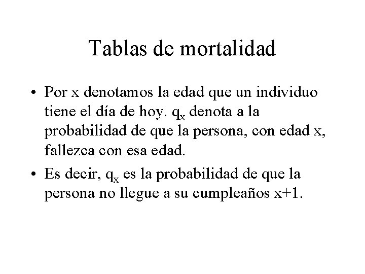 Tablas de mortalidad • Por x denotamos la edad que un individuo tiene el