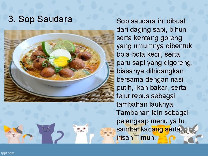 3. Sop Saudara Sop saudara ini dibuat dari daging sapi, bihun serta kentang goreng 3. Sop Saudara Sop saudara ini dibuat dari daging sapi, bihun serta kentang goreng