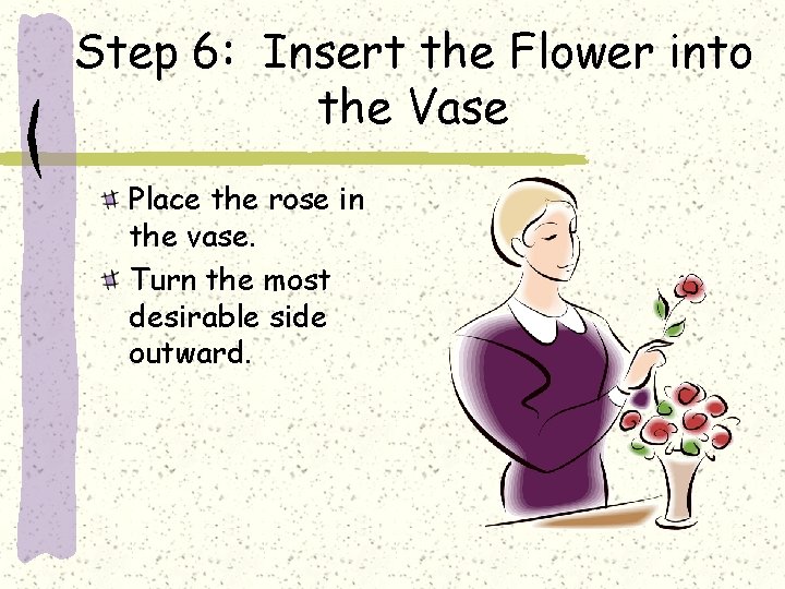 Step 6: Insert the Flower into the Vase Place the rose in the vase.