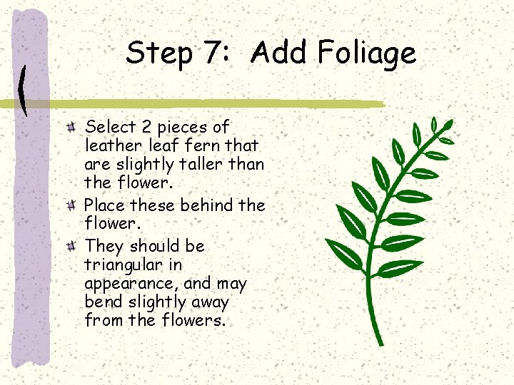 Step 7: Add Foliage Select 2 pieces of leather leaf fern that are slightly