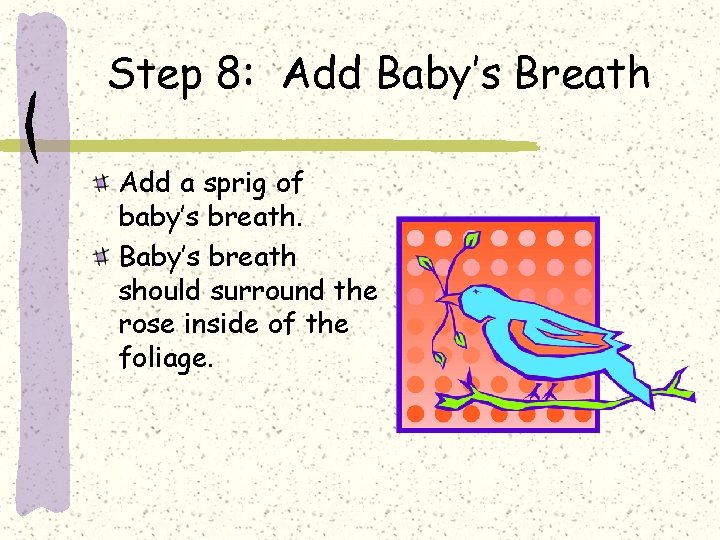 Step 8: Add Baby’s Breath Add a sprig of baby’s breath. Baby’s breath should