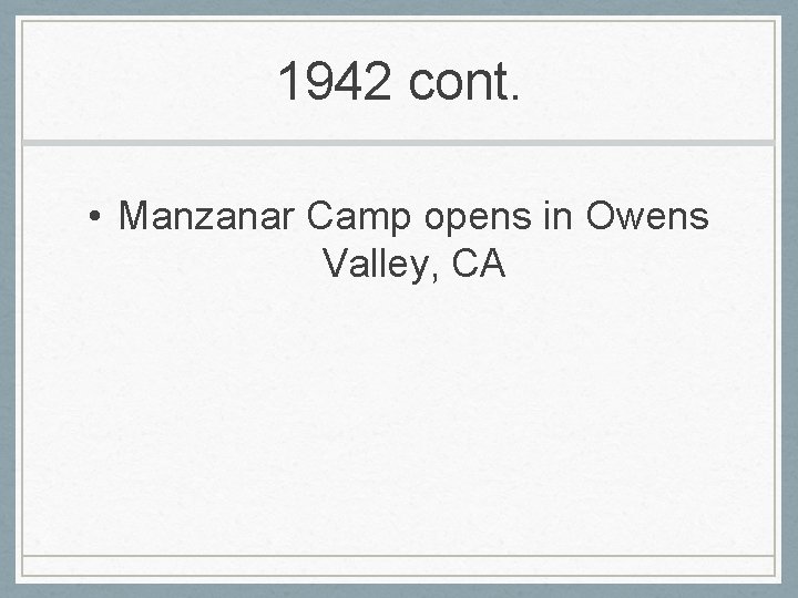 1942 cont. • Manzanar Camp opens in Owens Valley, CA 