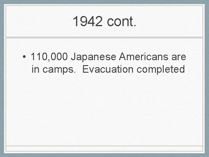 1942 cont. • 110, 000 Japanese Americans are in camps. Evacuation completed 