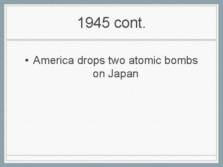 1945 cont. • America drops two atomic bombs on Japan 