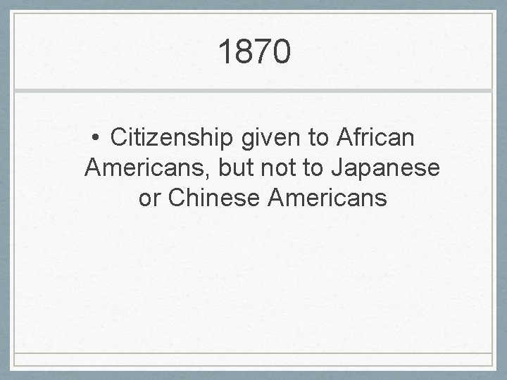 1870 • Citizenship given to African Americans, but not to Japanese or Chinese Americans