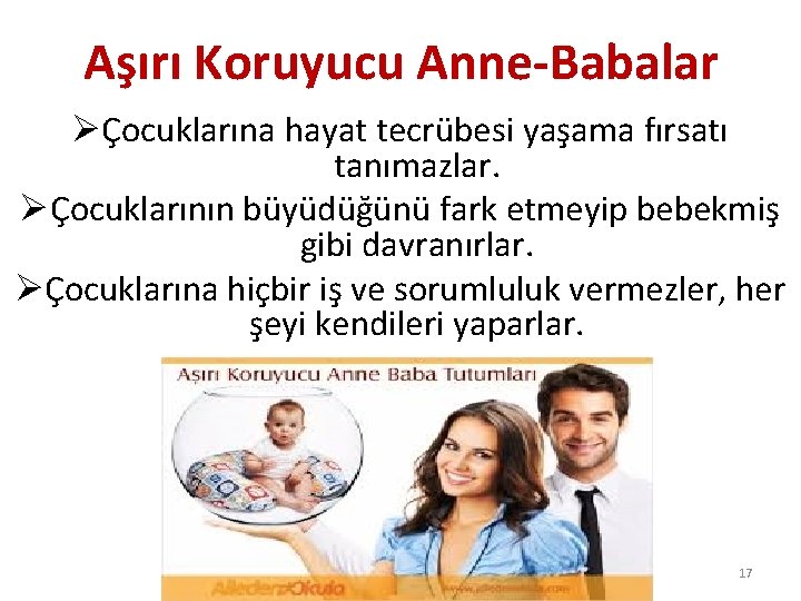 Aşırı Koruyucu Anne-Babalar ØÇocuklarına hayat tecrübesi yaşama fırsatı tanımazlar. ØÇocuklarının büyüdüğünü fark etmeyip bebekmiş