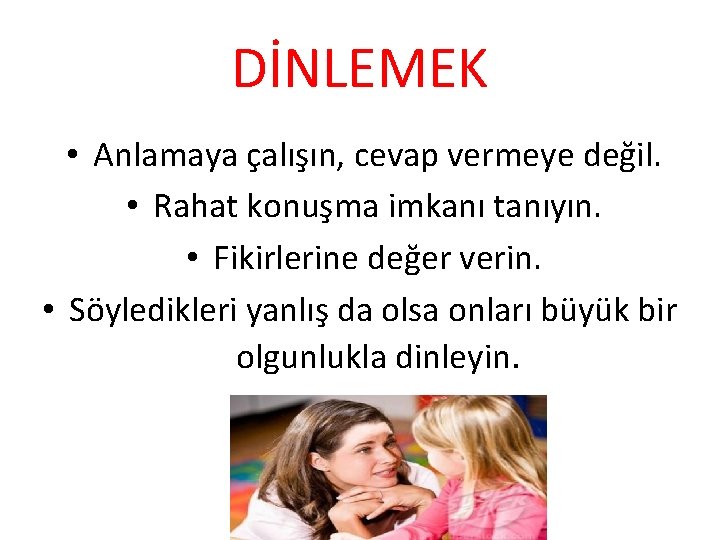 DİNLEMEK • Anlamaya çalışın, cevap vermeye değil. • Rahat konuşma imkanı tanıyın. • Fikirlerine