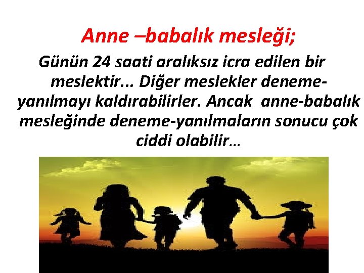 Anne –babalık mesleği; Günün 24 saati aralıksız icra edilen bir meslektir. . . Diğer