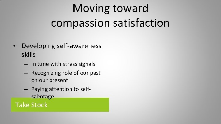 Moving toward compassion satisfaction • Developing self-awareness skills – In tune with stress signals