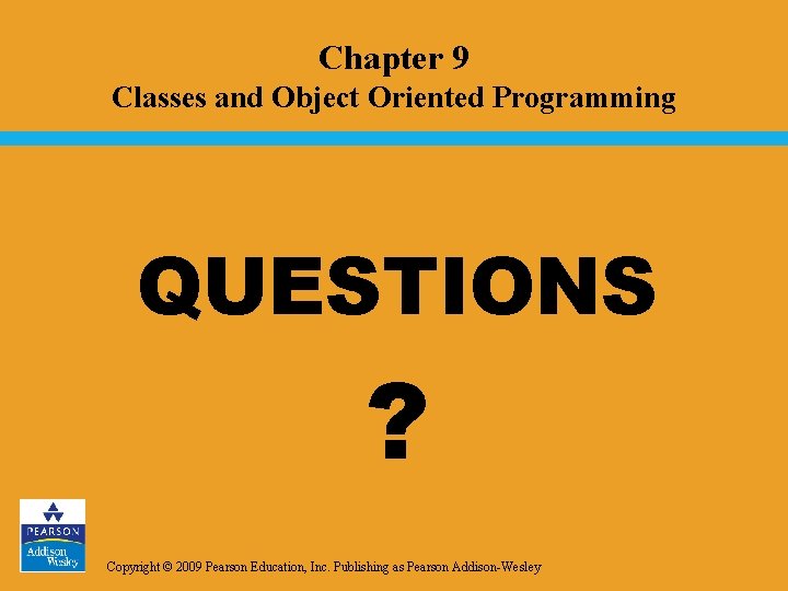 Chapter 9 Classes and Object Oriented Programming QUESTIONS ? Copyright © 2009 Pearson Education, Chapter 9 Classes and Object Oriented Programming QUESTIONS ? Copyright © 2009 Pearson Education,