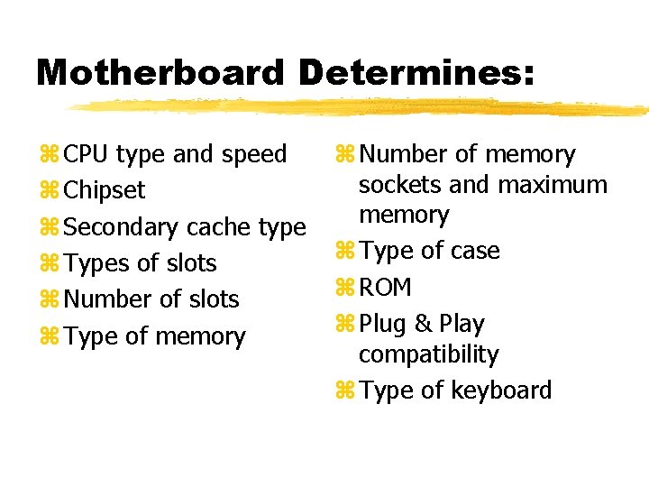 Motherboard Determines: z CPU type and speed z Chipset z Secondary cache type z