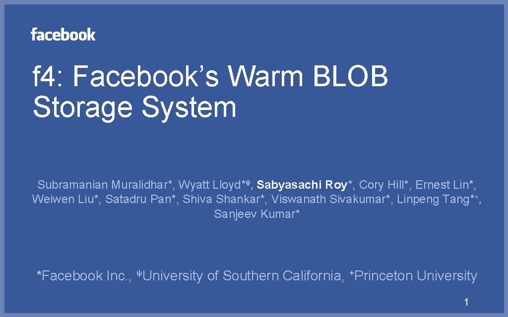 f 4: Facebook’s Warm BLOB Storage System Subramanian Muralidhar*, Wyatt Lloyd*ᵠ, Sabyasachi Roy*, Cory