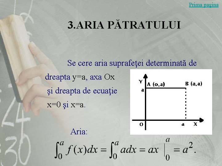 Prima pagina 3. ARIA PĂTRATULUI Se cere aria suprafeţei determinată de dreapta y=a, axa Prima pagina 3. ARIA PĂTRATULUI Se cere aria suprafeţei determinată de dreapta y=a, axa