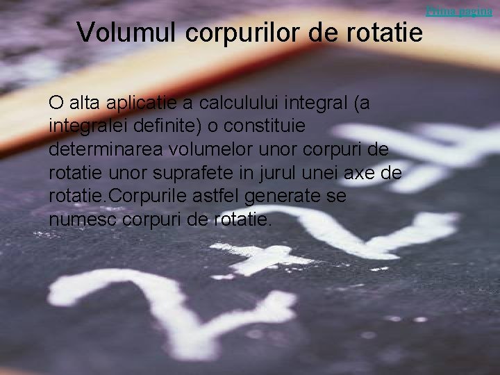 Volumul corpurilor de rotatie O alta aplicatie a calculului integral (a integralei definite) o Volumul corpurilor de rotatie O alta aplicatie a calculului integral (a integralei definite) o