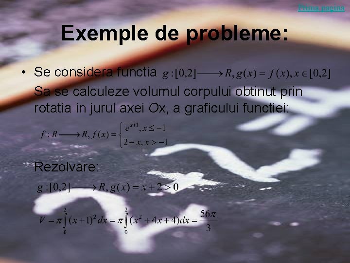 Prima pagina Exemple de probleme: • Se considera functia Sa se calculeze volumul corpului Prima pagina Exemple de probleme: • Se considera functia Sa se calculeze volumul corpului