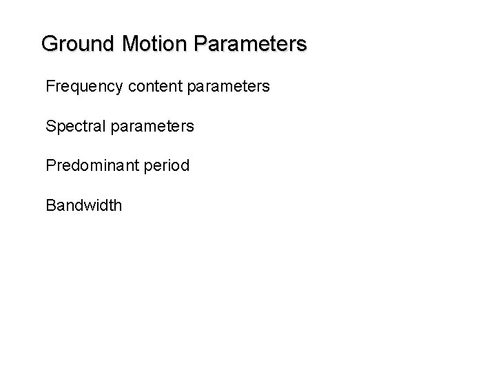 Ground Motion Parameters Frequency content parameters Spectral parameters Predominant period Bandwidth 