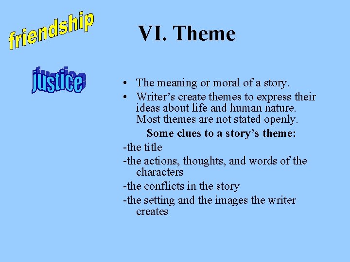 VI. Theme • The meaning or moral of a story. • Writer’s create themes