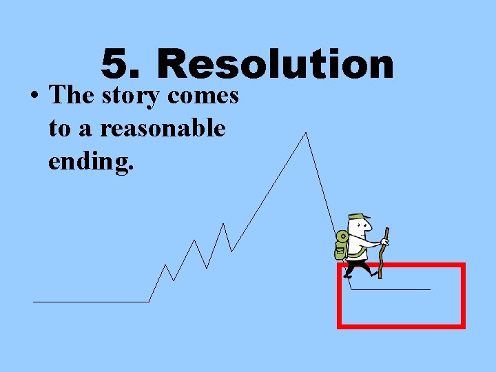 5. Resolution • The story comes to a reasonable ending. 