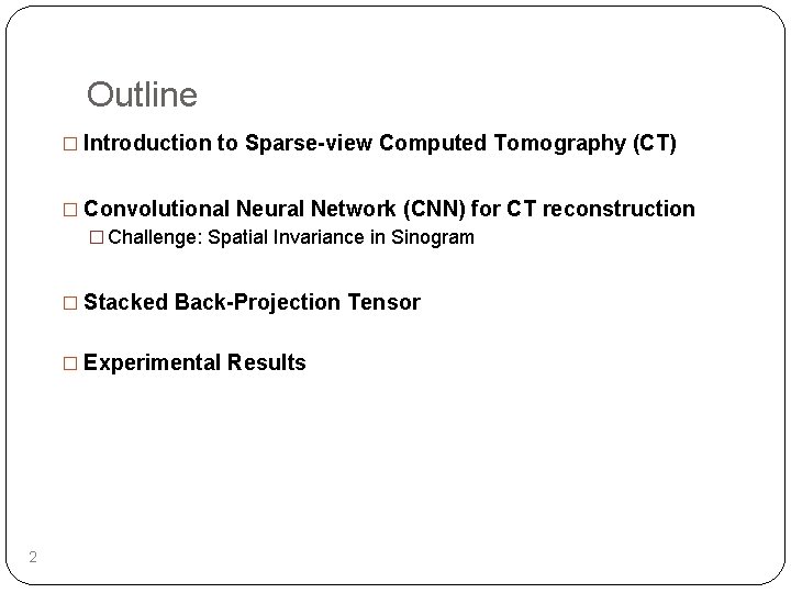 Outline � Introduction to Sparse-view Computed Tomography (CT) � Convolutional Neural Network (CNN) for