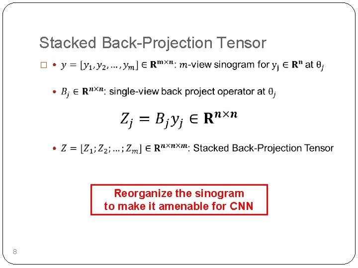 Stacked Back-Projection Tensor � Reorganize the sinogram to make it amenable for CNN 8