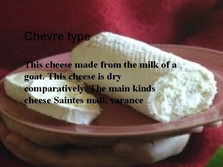 Chevre type • This cheese made from the milk of a goat. This cheese