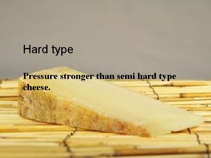 Hard type Pressure stronger than semi hard type cheese. RVCE 