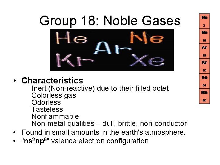 Group 18: Noble Gases • Characteristics Inert (Non-reactive) due to their filled octet Colorless