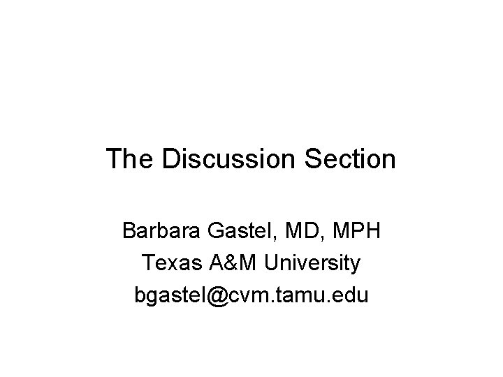 The Discussion Section Barbara Gastel, MD, MPH Texas A&M University bgastel@cvm. tamu. edu 